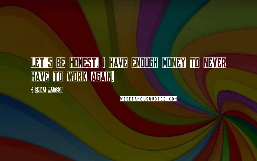 Emma Watson quotes: Let's be honest, I have enough money to never have to work again.