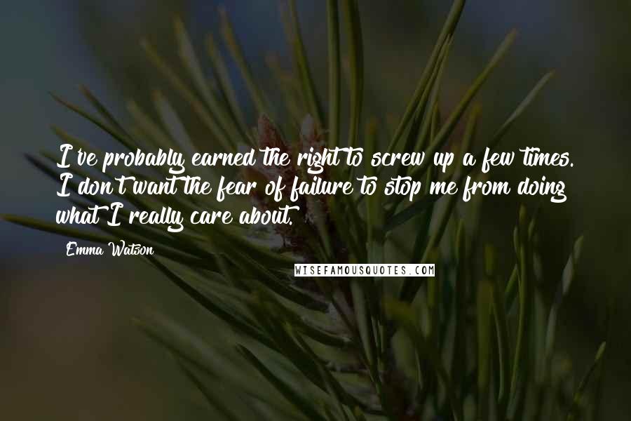 Emma Watson quotes: I've probably earned the right to screw up a few times. I don't want the fear of failure to stop me from doing what I really care about.