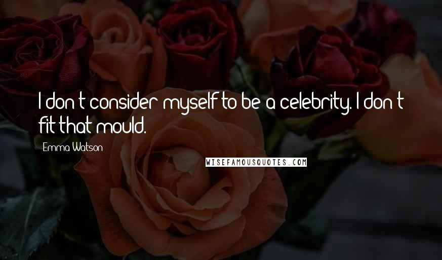 Emma Watson quotes: I don't consider myself to be a celebrity. I don't fit that mould.