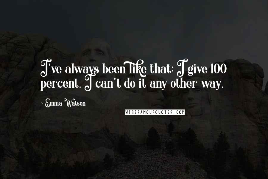 Emma Watson quotes: I've always been like that; I give 100 percent. I can't do it any other way.