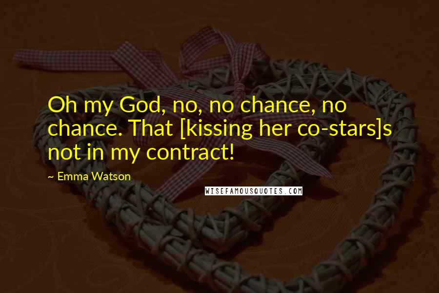 Emma Watson quotes: Oh my God, no, no chance, no chance. That [kissing her co-stars]s not in my contract!