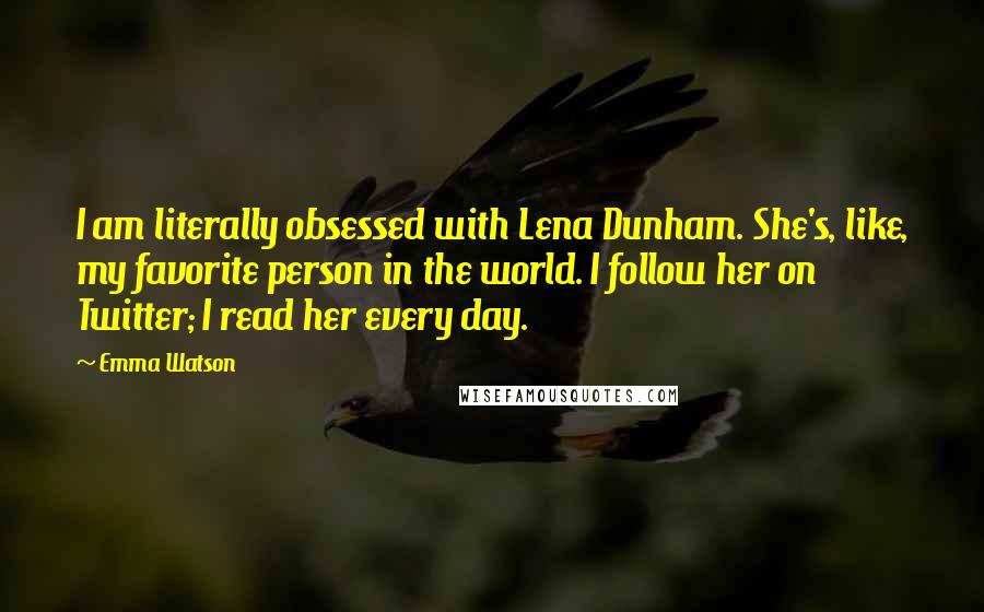 Emma Watson quotes: I am literally obsessed with Lena Dunham. She's, like, my favorite person in the world. I follow her on Twitter; I read her every day.