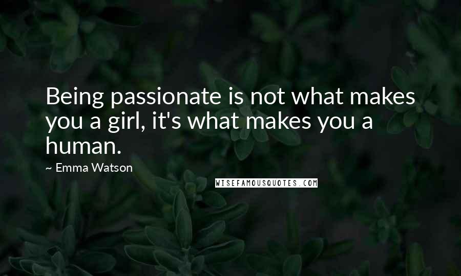 Emma Watson quotes: Being passionate is not what makes you a girl, it's what makes you a human.