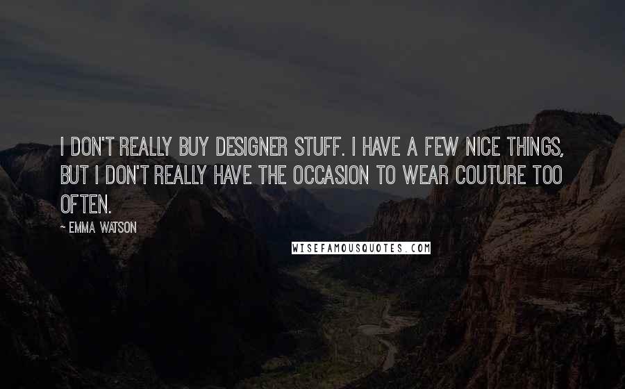 Emma Watson quotes: I don't really buy designer stuff. I have a few nice things, but I don't really have the occasion to wear couture too often.