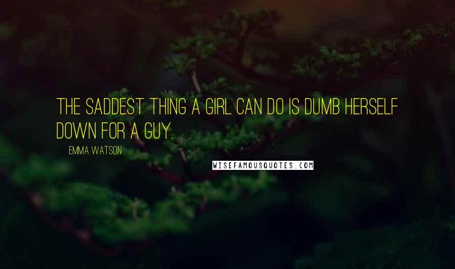 Emma Watson quotes: The saddest thing a girl can do is dumb herself down for a guy.