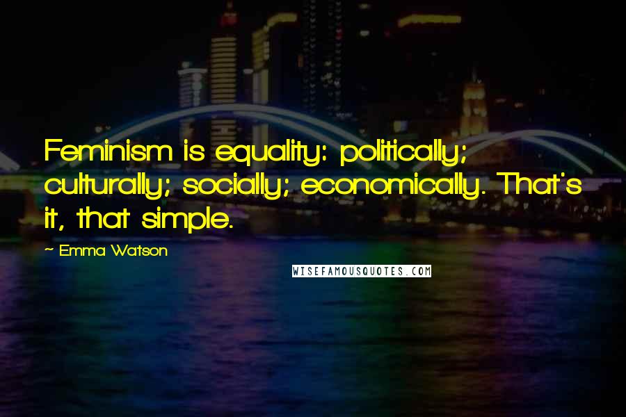 Emma Watson quotes: Feminism is equality: politically; culturally; socially; economically. That's it, that simple.