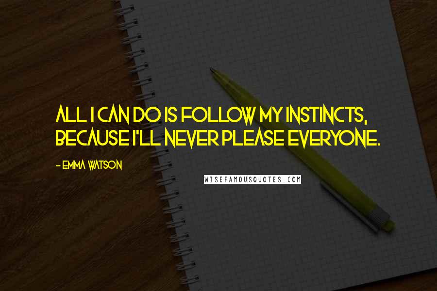 Emma Watson quotes: All I can do is follow my instincts, because I'll never please everyone.