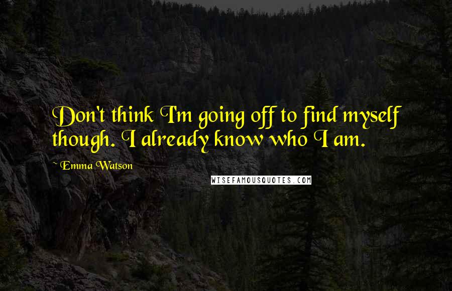 Emma Watson quotes: Don't think I'm going off to find myself though. I already know who I am.