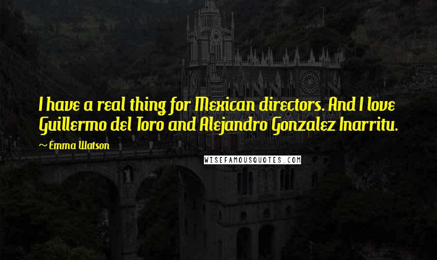 Emma Watson quotes: I have a real thing for Mexican directors. And I love Guillermo del Toro and Alejandro Gonzalez Inarritu.