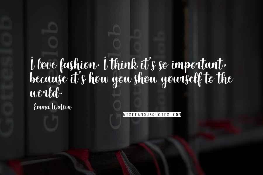 Emma Watson quotes: I love fashion. I think it's so important, because it's how you show yourself to the world.