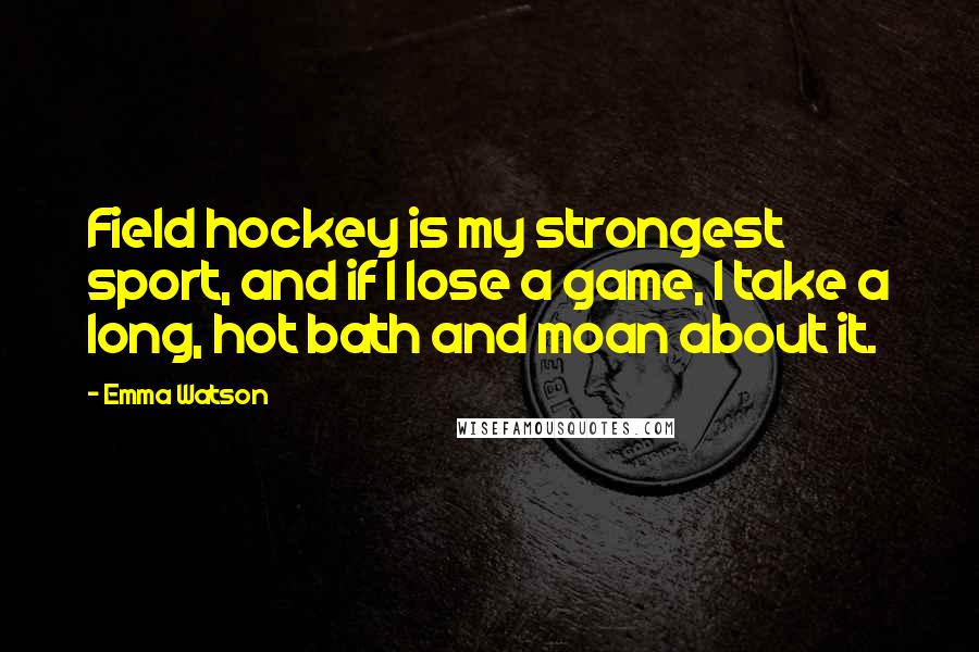 Emma Watson quotes: Field hockey is my strongest sport, and if I lose a game, I take a long, hot bath and moan about it.