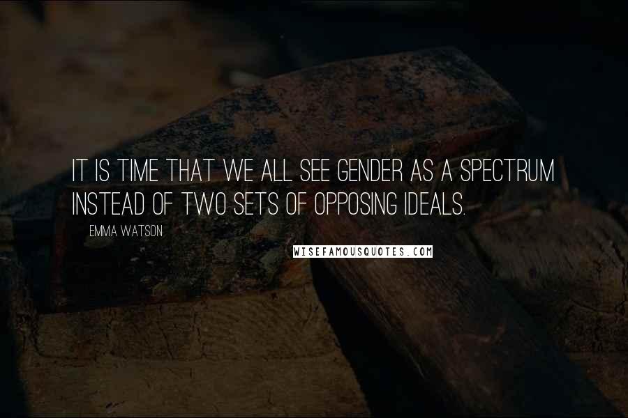 Emma Watson quotes: IT IS TIME THAT WE ALL SEE GENDER AS A SPECTRUM INSTEAD OF TWO SETS OF OPPOSING IDEALS.