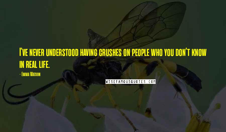 Emma Watson quotes: I've never understood having crushes on people who you don't know in real life.