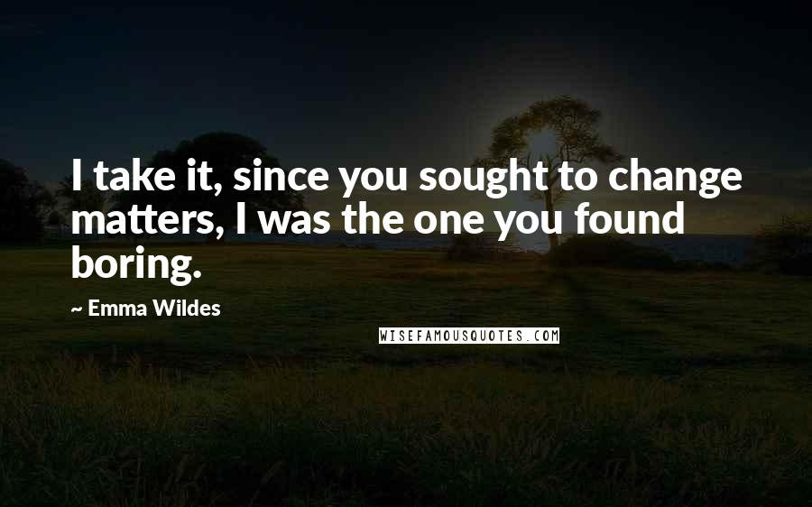 Emma Wildes quotes: I take it, since you sought to change matters, I was the one you found boring.