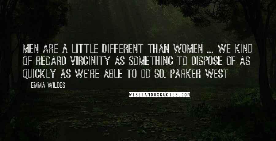 Emma Wildes quotes: Men are a little different than women ... We kind of regard virginity as something to dispose of as quickly as we're able to do so. Parker West