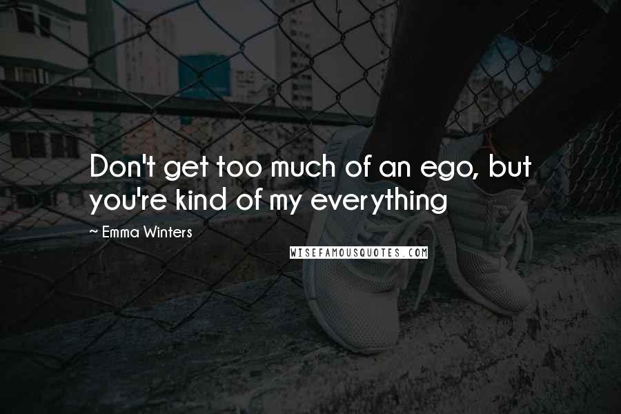 Emma Winters quotes: Don't get too much of an ego, but you're kind of my everything