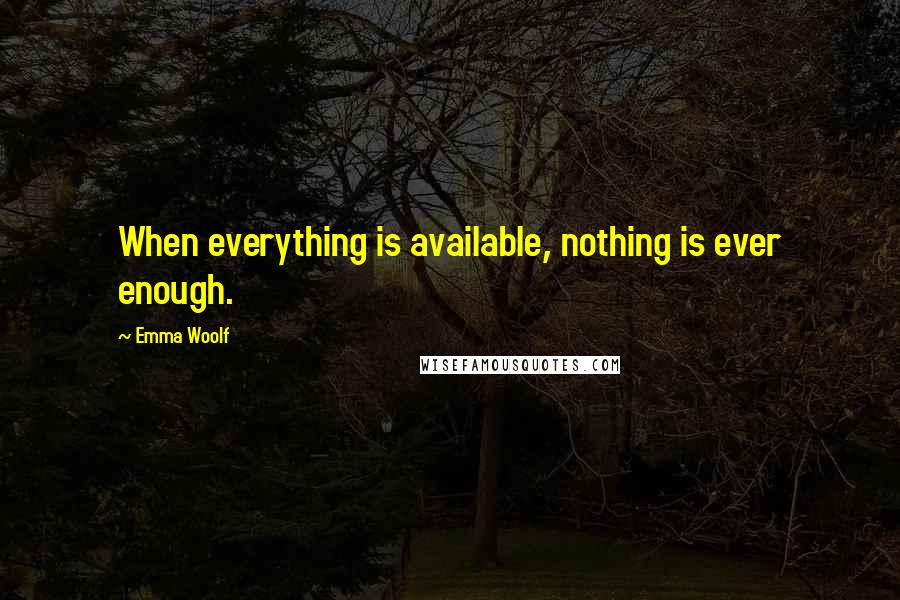Emma Woolf quotes: When everything is available, nothing is ever enough.