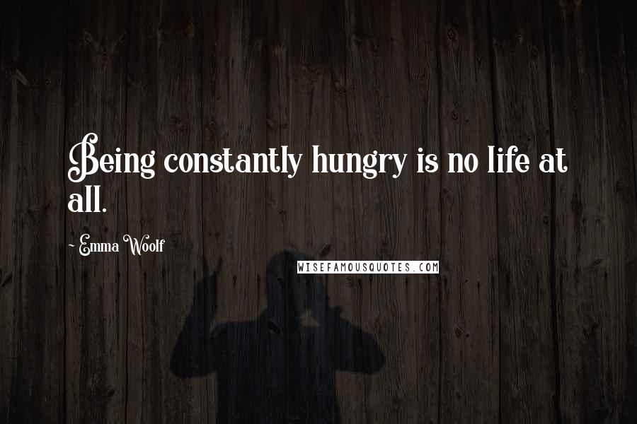 Emma Woolf quotes: Being constantly hungry is no life at all.