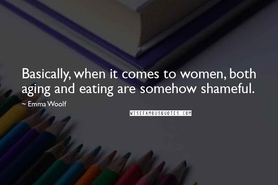Emma Woolf quotes: Basically, when it comes to women, both aging and eating are somehow shameful.