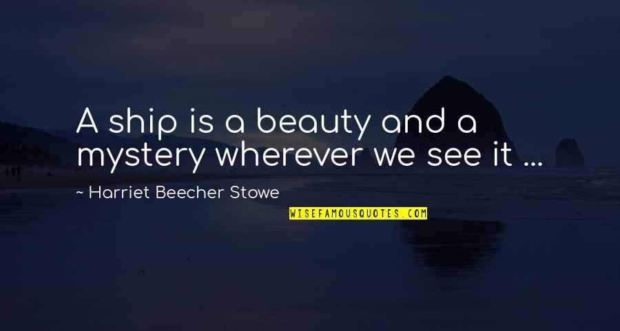 Emma Zeck Quotes By Harriet Beecher Stowe: A ship is a beauty and a mystery Emma Zeck Quotes By Harriet Beecher Stowe: A ship is a beauty and a mystery