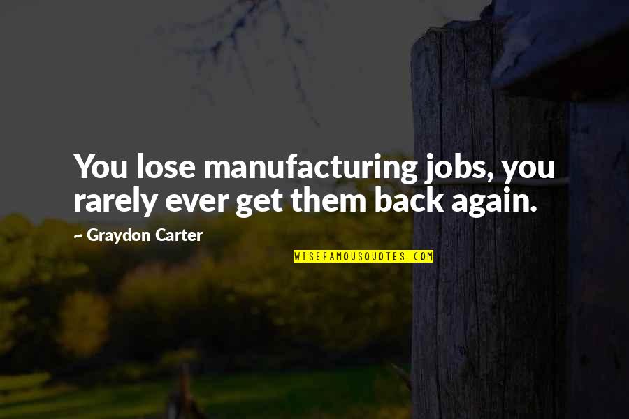 Emmaline Band Quotes By Graydon Carter: You lose manufacturing jobs, you rarely ever get Emmaline Band Quotes By Graydon Carter: You lose manufacturing jobs, you rarely ever get