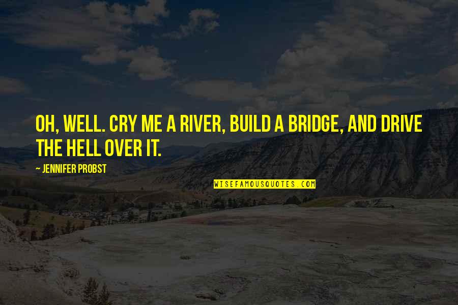 Emmans Auditorium Quotes By Jennifer Probst: Oh, well. Cry me a river, build a Emmans Auditorium Quotes By Jennifer Probst: Oh, well. Cry me a river, build a