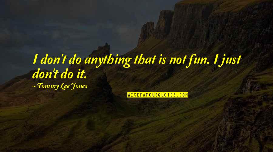 Emmans Auditorium Quotes By Tommy Lee Jones: I don't do anything that is not fun. Emmans Auditorium Quotes By Tommy Lee Jones: I don't do anything that is not fun.