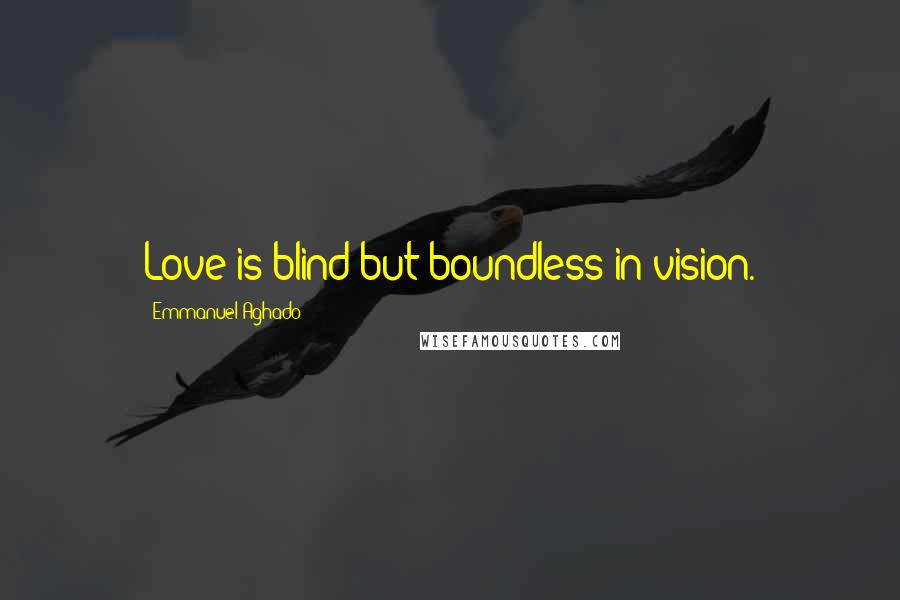 Emmanuel Aghado quotes: Love is blind but boundless in vision.