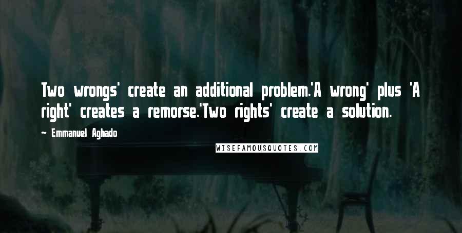 Emmanuel Aghado quotes: Two wrongs' create an additional problem.'A wrong' plus 'A right' creates a remorse.'Two rights' create a solution.