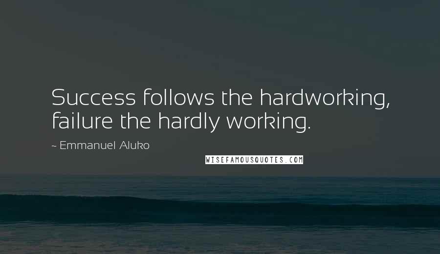 Emmanuel Aluko quotes: Success follows the hardworking, failure the hardly working.