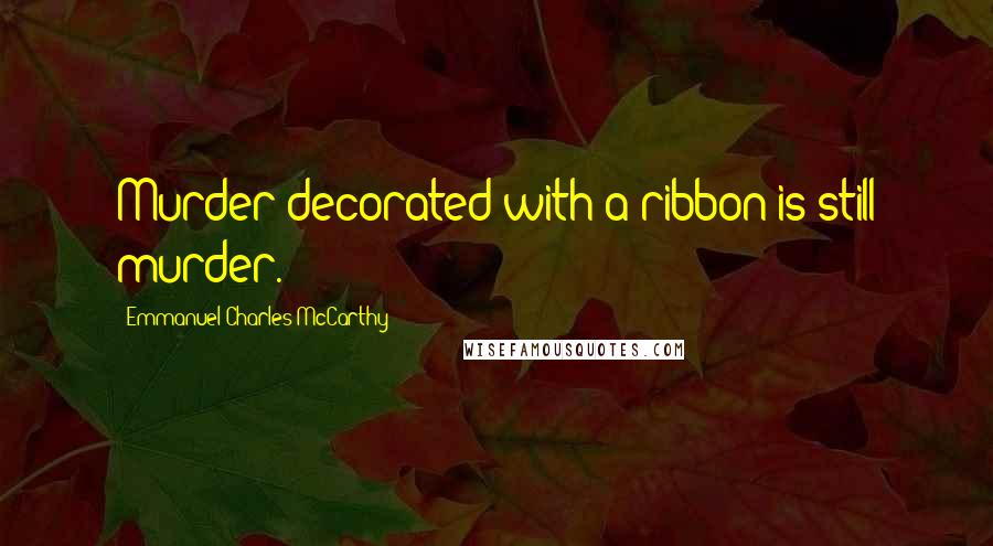 Emmanuel Charles McCarthy quotes: Murder decorated with a ribbon is still murder.