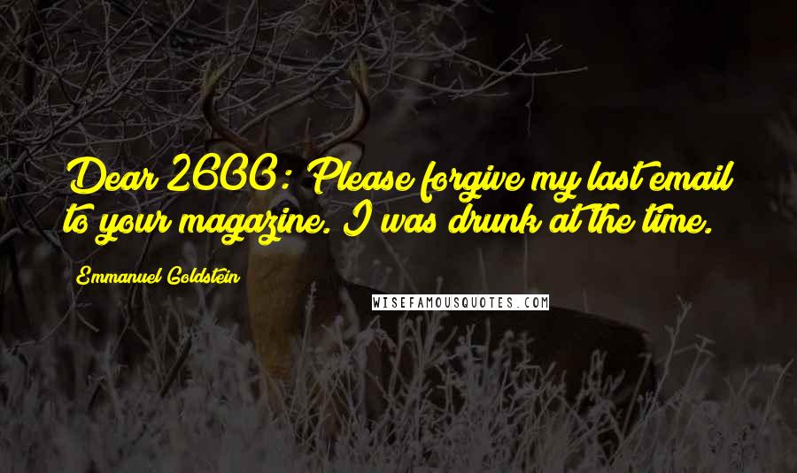 Emmanuel Goldstein quotes: Dear 2600: Please forgive my last email to your magazine. I was drunk at the time.