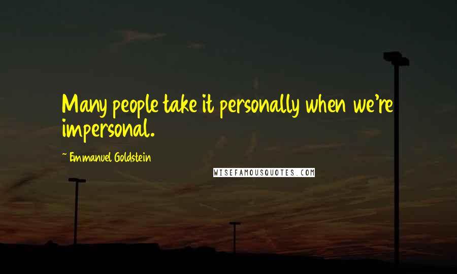 Emmanuel Goldstein quotes: Many people take it personally when we're impersonal.