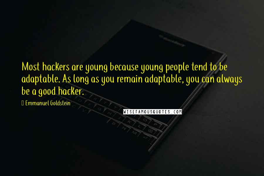 Emmanuel Goldstein quotes: Most hackers are young because young people tend to be adaptable. As long as you remain adaptable, you can always be a good hacker.
