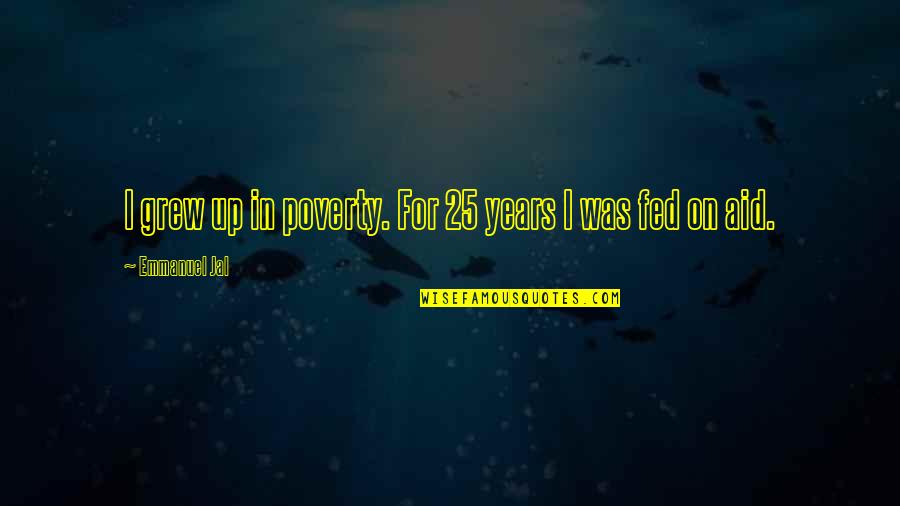 Emmanuel Jal Quotes By Emmanuel Jal: I grew up in poverty. For 25 years