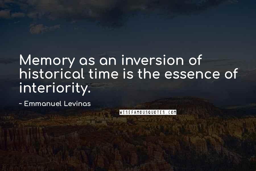 Emmanuel Levinas quotes: Memory as an inversion of historical time is the essence of interiority.