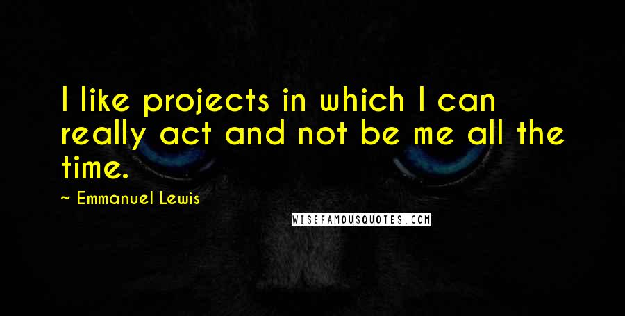Emmanuel Lewis quotes: I like projects in which I can really act and not be me all the time.