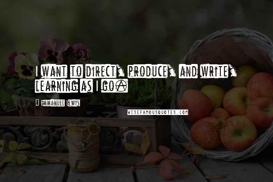 Emmanuel Lewis quotes: I want to direct, produce, and write, learning as I go.