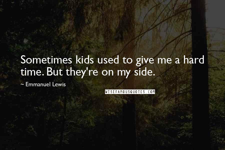 Emmanuel Lewis quotes: Sometimes kids used to give me a hard time. But they're on my side.