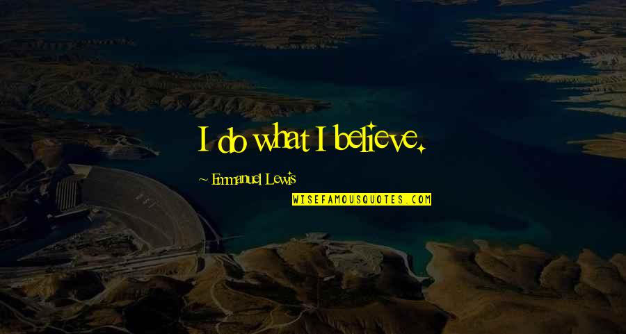 Emmanuel Lewis Quotes By Emmanuel Lewis: I do what I believe. Emmanuel Lewis Quotes By Emmanuel Lewis: I do what I believe.