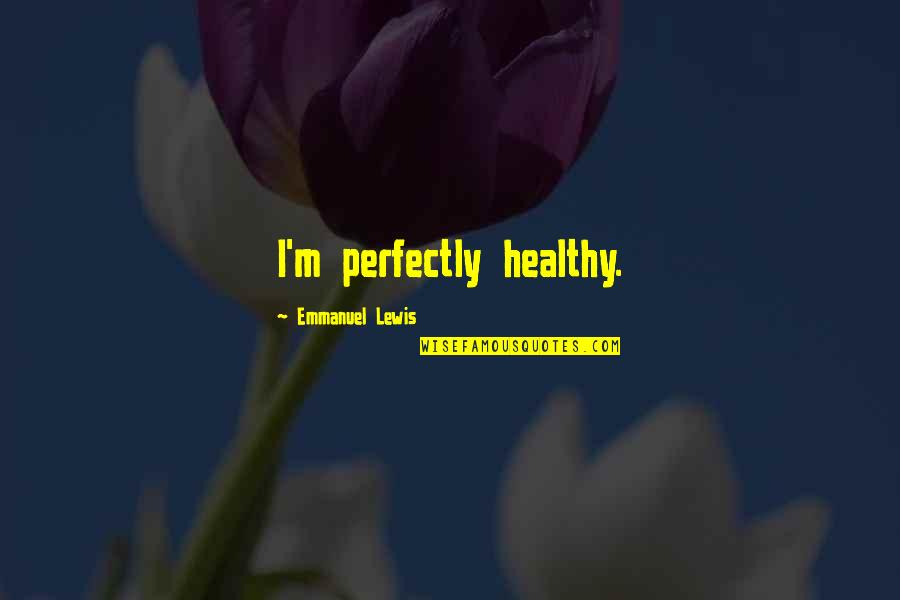 Emmanuel Lewis Quotes By Emmanuel Lewis: I'm perfectly healthy. Emmanuel Lewis Quotes By Emmanuel Lewis: I'm perfectly healthy.