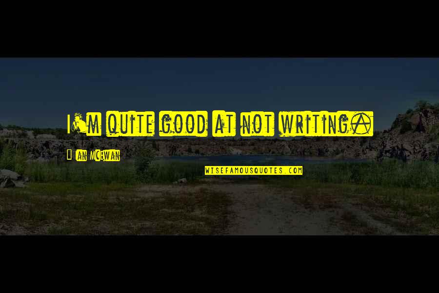 Emmanuel Ofosu Yeboah Quotes By Ian McEwan: I'm quite good at not writing. Emmanuel Ofosu Yeboah Quotes By Ian McEwan: I'm quite good at not writing.