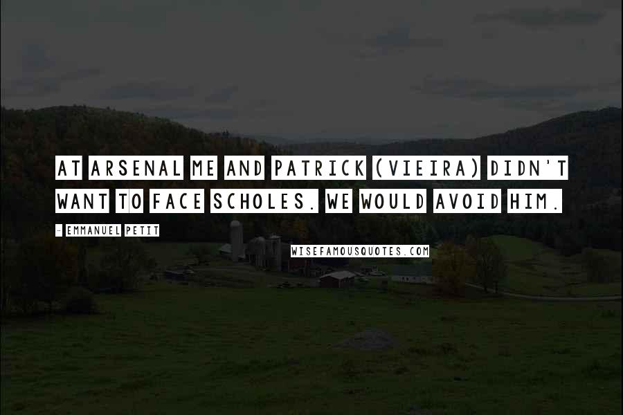 Emmanuel Petit quotes: At Arsenal me and Patrick (Vieira) didn't want to face Scholes. We would avoid him.