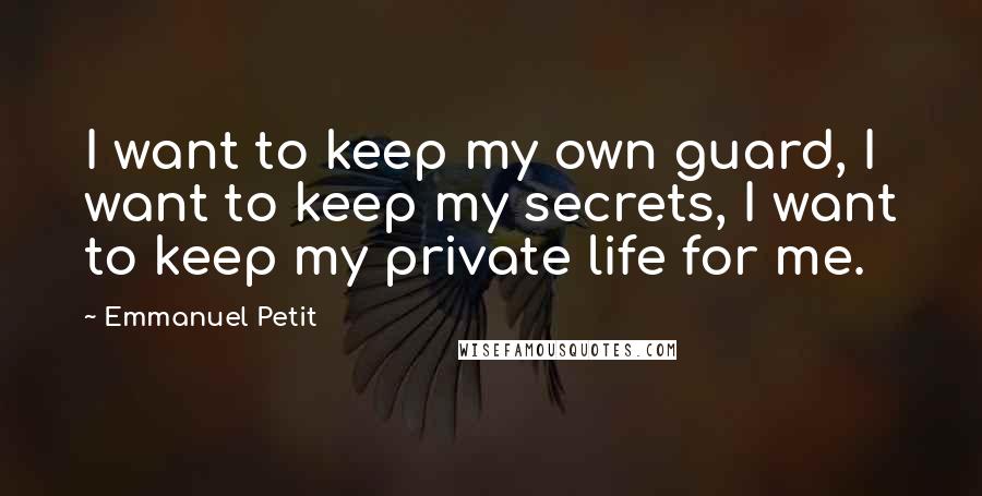 Emmanuel Petit quotes: I want to keep my own guard, I want to keep my secrets, I want to keep my private life for me.