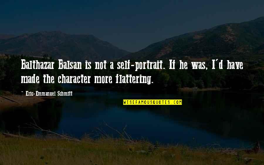 Emmanuel Schmitt Quotes By Eric-Emmanuel Schmitt: Balthazar Balsan is not a self-portrait. If he Emmanuel Schmitt Quotes By Eric-Emmanuel Schmitt: Balthazar Balsan is not a self-portrait. If he