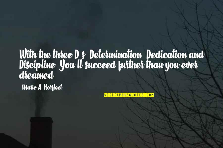 Emmanuel Schmitt Quotes By Marie A. Norfleet: With the three D's: Determination, Dedication and Discipline; Emmanuel Schmitt Quotes By Marie A. Norfleet: With the three D's: Determination, Dedication and Discipline;