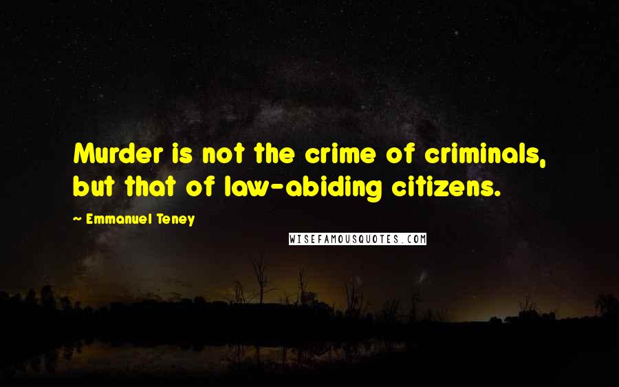 Emmanuel Teney quotes: Murder is not the crime of criminals, but that of law-abiding citizens.