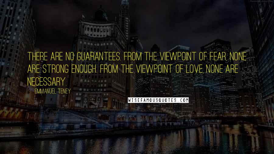 Emmanuel Teney quotes: There are no guarantees. From the viewpoint of fear, none are strong enough. From the viewpoint of love, none are necessary.