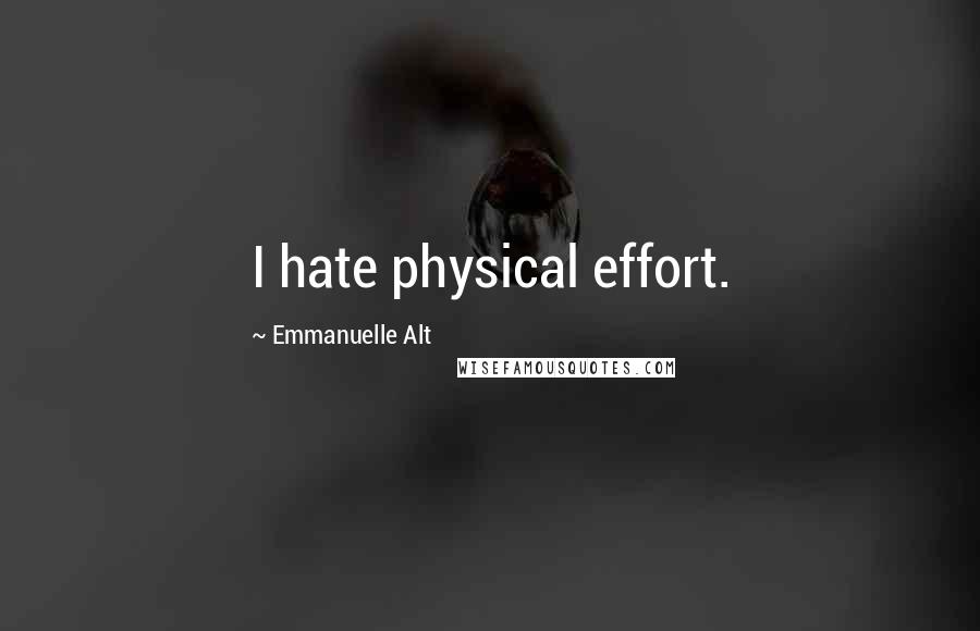 Emmanuelle Alt quotes: I hate physical effort.