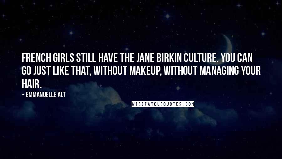 Emmanuelle Alt quotes: French girls still have the Jane Birkin culture. You can go just like that, without makeup, without managing your hair.